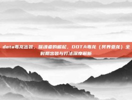 dota毒龙出装，噬魂者的崛起，DOTA毒龙（冥界亚龙）全时期出装与打法深度解析