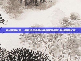 外域哪里矿多，解锁资源宝藏的极致探索策略-外域哪里矿多