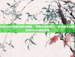 战地1942秘密武器全解析，解锁作战新潜力，高效通关战局-战地1942秘密武器