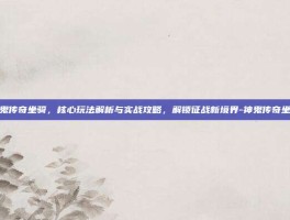 神鬼传奇坐骑，核心玩法解析与实战攻略，解锁征战新境界-神鬼传奇坐骑