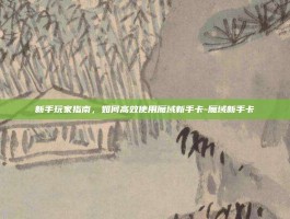 新手玩家指南，如何高效使用魔域新手卡-魔域新手卡