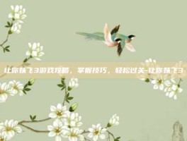 让你妹飞3游戏攻略，掌握技巧，轻松过关-让你妹飞3