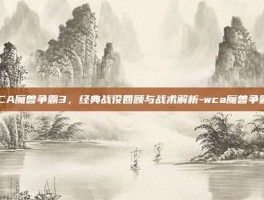 WCA魔兽争霸3，经典战役回顾与战术解析-wca魔兽争霸3