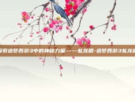探索造梦西游3中的神秘力量——虬龙棍-造梦西游3虬龙棍