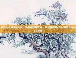 机器人大战OG外传，探索未知的宇宙，挑战极限的战斗-机器人大战og外传
