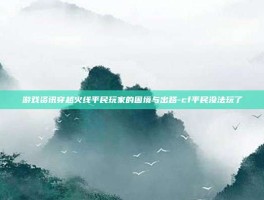 游戏资讯穿越火线平民玩家的困境与出路-cf平民没法玩了