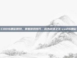COD16精彩时刻，掌握游戏技巧，成为战场之王-cod16精彩
