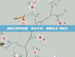 清宫计游戏攻略，宫廷斗争，策略为王-清宫计