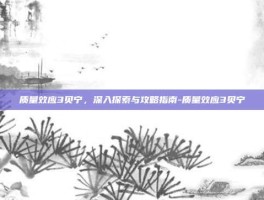 质量效应3贝宁，深入探索与攻略指南-质量效应3贝宁