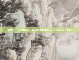 探索FIFA 2005，足球游戏的新纪元-fifa2005下载