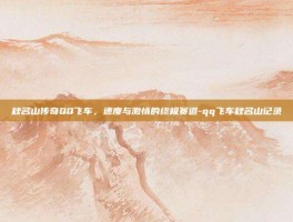 秋名山传奇QQ飞车，速度与激情的终极赛道-qq飞车秋名山记录