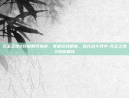 无主之地2技能翻译指南，掌握游戏精髓，提升战斗效率-无主之地2技能翻译