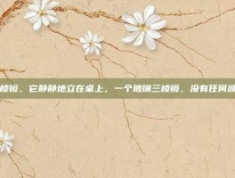 白棱镜，它静静地立在桌上，一个玻璃三棱镜，没有任何颜色