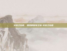 火焰之拉诺，燃烧的冒险之旅-火焰之拉诺