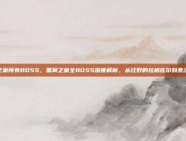 黑翼之巢所有BOSS，黑翼之巢全BOSS深度解析，从狂野的拉格佐尔到奈法利安