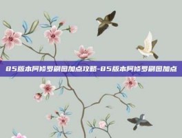 85版本阿修罗刷图加点攻略-85版本阿修罗刷图加点