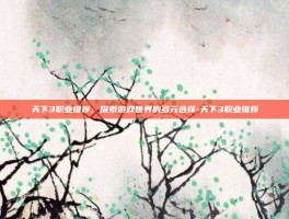 天下3职业推荐，探索游戏世界的多元选择-天下3职业推荐