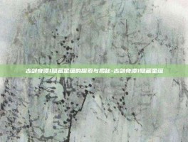 古剑奇谭1隐藏星蕴的探索与揭秘-古剑奇谭1隐藏星蕴