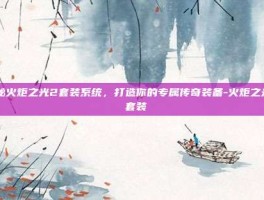 揭秘火炬之光2套装系统，打造你的专属传奇装备-火炬之光2 套装