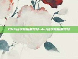DNF名字能用的符号-dnf名字能用的符号