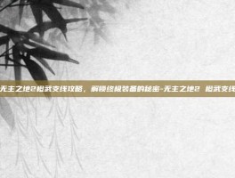 无主之地2橙武支线攻略，解锁终极装备的秘密-无主之地2 橙武支线