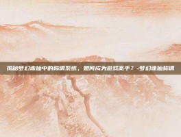 揭秘梦幻诛仙中的称谓系统，如何成为游戏高手？-梦幻诛仙称谓
