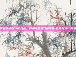 掌握冒险岛766技能，开启你的游戏新旅程-冒险岛766技能