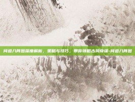 问道八阵图深度解析，策略与技巧，带你领略古风奇谋-问道八阵图
