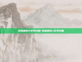 罪恶都市V任务攻略-罪恶都市v任务攻略