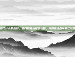 蜀门什么职业好，蜀门职业选择全攻略，找到最适合你的江湖路
