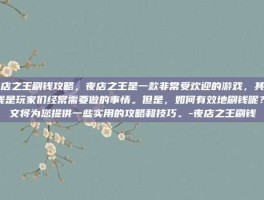夜店之王刷钱攻略，夜店之王是一款非常受欢迎的游戏，其中刷钱是玩家们经常需要做的事情。但是，如何有效地刷钱呢？本文将为您提供一些实用的攻略和技巧。-夜店之王刷钱