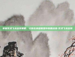 掌握死灵飞龙出装策略，让你在英雄联盟中称霸战场-死灵飞龙出装
