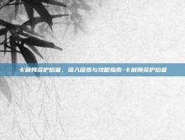 卡利姆多护焰者，深入探索与攻略指南-卡利姆多护焰者