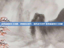 修真魔极转0.5攻略，掌握核心技巧，提升战斗效率-修真魔极转0.5攻略