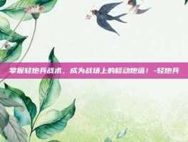 掌握轻炮兵战术，成为战场上的移动炮塔！-轻炮兵