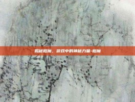 揭秘橙魔，游戏中的神秘力量-橙魔