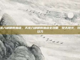 天龙八部明教加点，天龙八部明教加点全攻略，焚天烈火，饮血狂刀