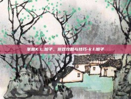 掌握K.L.旭子，游戏攻略与技巧-k.l.旭子