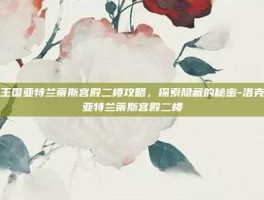 洛克王国亚特兰蒂斯宫殿二楼攻略，探索隐藏的秘密-洛克王国亚特兰蒂斯宫殿二楼
