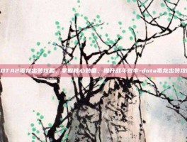 DOTA2毒龙出装攻略，掌握核心装备，提升战斗效率-dota毒龙出装攻略