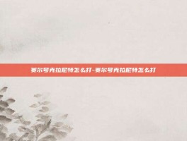 赛尔号克拉尼特怎么打-赛尔号克拉尼特怎么打