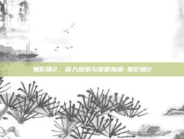 鬼影镇2，深入探索与策略指南-鬼影镇2