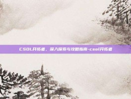 CSOL开拓者，深入探索与攻略指南-csol开拓者
