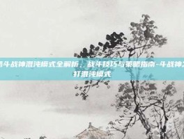 攻略斗战神混沌模式全解析，战斗技巧与策略指南-斗战神怎么打混沌模式