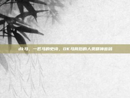 dk马，一匹马的史诗，DK马背后的人类精神密码
