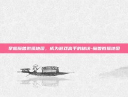 掌握魔兽微操地图，成为游戏高手的秘诀-魔兽微操地图