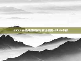 2K13卡顿问题解析与解决策略-2k13卡顿