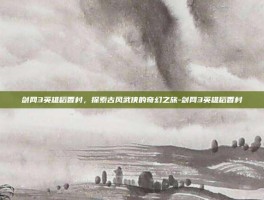 剑网3英雄稻香村，探索古风武侠的奇幻之旅-剑网3英雄稻香村