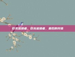 巨龙追猎者，巨龙追猎者，最后的狩猎
