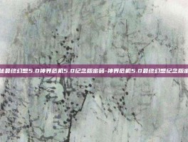 揭秘最终幻想5.0神界危机5.0纪念版密码-神界危机5.0最终幻想纪念版密码